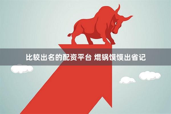 比较出名的配资平台 焜锅馍馍出省记