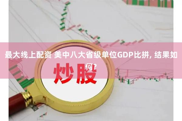 最大线上配资 美中八大省级单位GDP比拼, 结果如何?