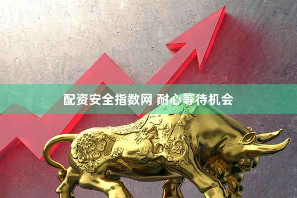 配资安全指数网 耐心等待机会