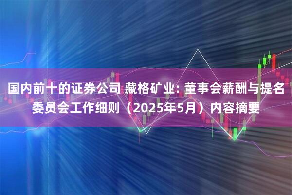国内前十的证券公司 藏格矿业: 董事会薪酬与提名委员会工作细则（2025年5月）内容摘要