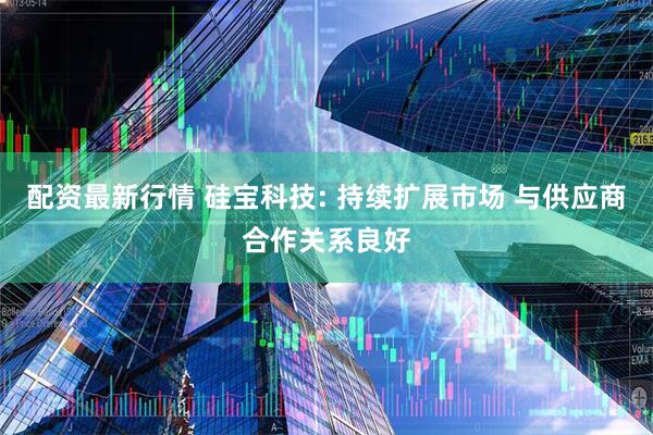配资最新行情 硅宝科技: 持续扩展市场 与供应商合作关系良好