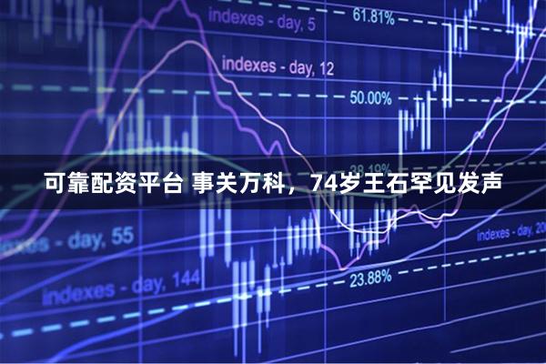 可靠配资平台 事关万科，74岁王石罕见发声