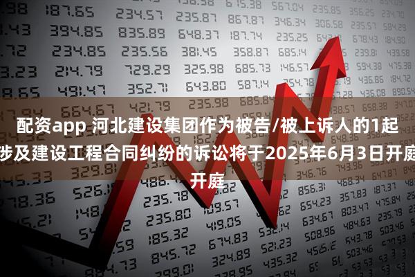 配资app 河北建设集团作为被告/被上诉人的1起涉及建设工程合同纠纷的诉讼将于2025年6月3日开庭