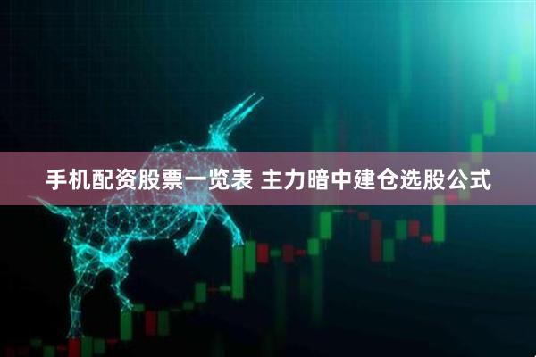 手机配资股票一览表 主力暗中建仓选股公式