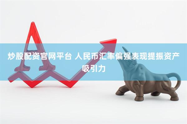 炒股配资官网平台 人民币汇率偏强表现提振资产吸引力