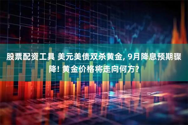 股票配资工具 美元美债双杀黄金, 9月降息预期骤降! 黄金价格将走向何方?