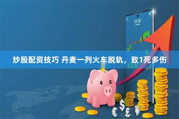 炒股配资技巧 丹麦一列火车脱轨，致1死多伤
