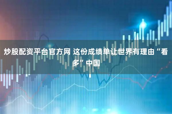 炒股配资平台官方网 这份成绩单让世界有理由“看多”中国