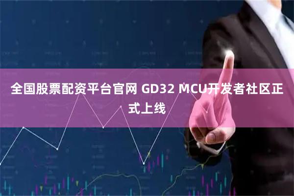 全国股票配资平台官网 GD32 MCU开发者社区正式上线