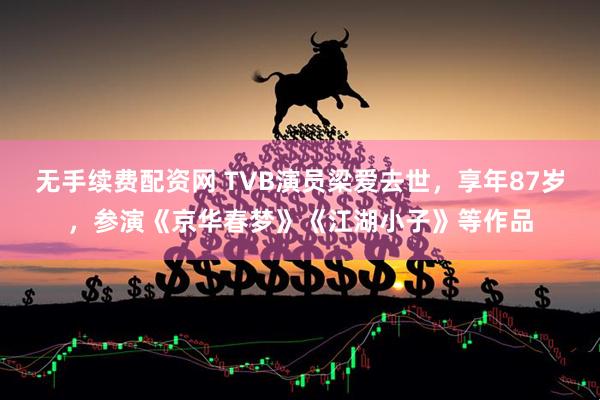 无手续费配资网 TVB演员梁爱去世，享年87岁，参演《京华春梦》《江湖小子》等作品
