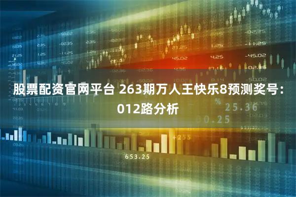 股票配资官网平台 263期万人王快乐8预测奖号：012路分析